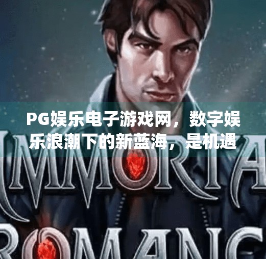 PG娱乐电子游戏网，数字娱乐浪潮下的新蓝海，是机遇还是陷阱？pg娱乐电子游戏网