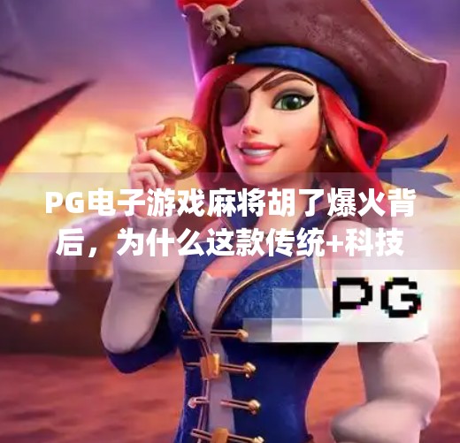 <strong>PG电子游戏</strong>麻将胡了爆火背后，为什么这款传统+科技的麻将游戏让年轻人欲罢不能？<strong>PG电子游戏</strong>麻将胡了