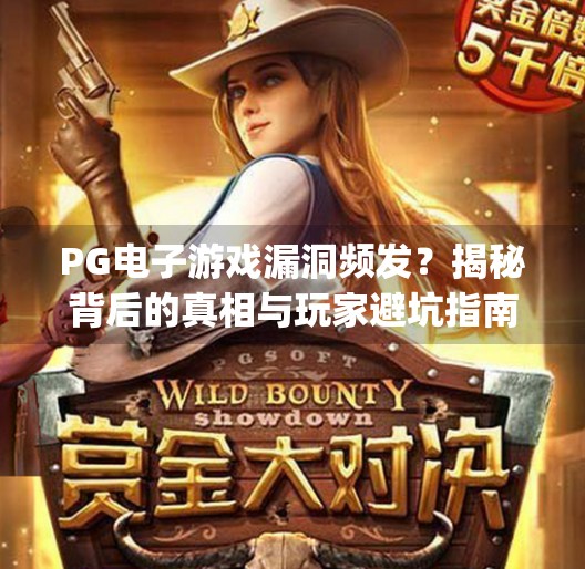 <strong>PG电子游戏</strong>漏洞频发？揭秘背后的真相与玩家避坑指南,<strong>PG电子游戏</strong>漏洞多吗