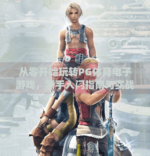 从零开始玩转PG体育电子游戏，新手入门指南与实战技巧全解析！pg体育电子游戏怎么玩