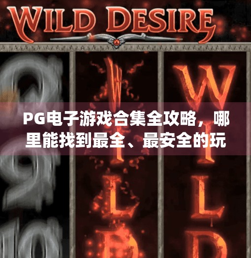 <strong>PG电子游戏</strong>合集全攻略，哪里能找到最全、最安全的玩法资源？<strong>PG电子游戏</strong>合集在哪里