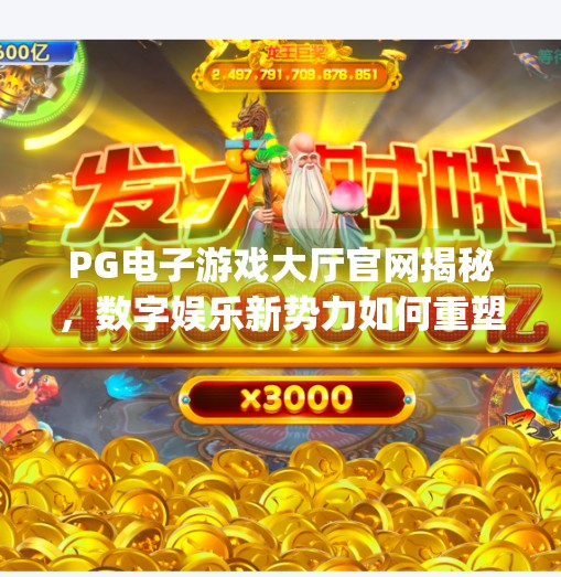 <strong>PG电子游戏</strong>大厅官网揭秘，数字娱乐新势力如何重塑玩家体验？<strong>PG电子游戏</strong>大厅官网