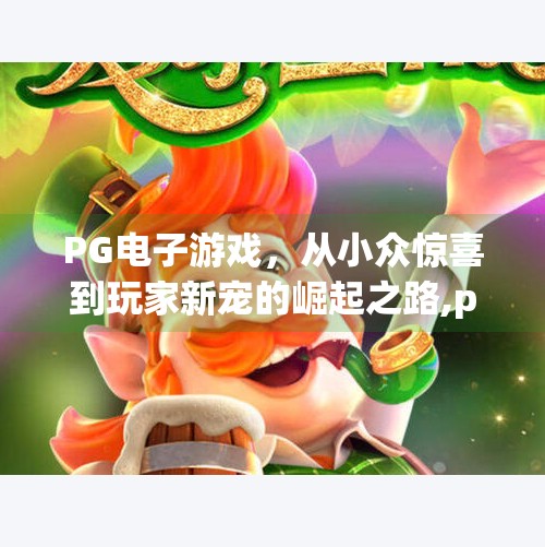 <strong>PG电子游戏</strong>，从小众惊喜到玩家新宠的崛起之路,<strong>PG电子游戏</strong>怎么样