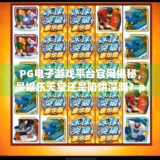 <strong>PG电子游戏</strong>平台官网揭秘，是娱乐天堂还是陷阱深渊？<strong>PG电子游戏</strong>平台官网