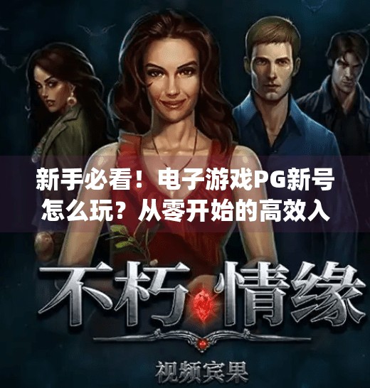 新手必看！电子游戏PG新号怎么玩？从零开始的高效入门指南,电子游戏pg新号怎么玩