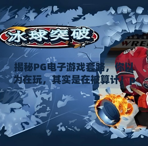 揭秘PG电子游戏套路，你以为在玩，其实是在被算计！pg电子游戏套路是什么