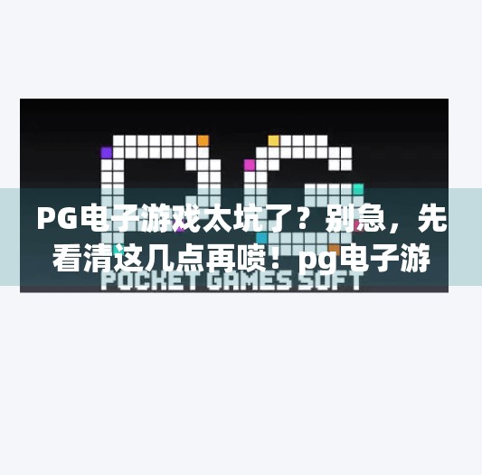 <strong>PG电子游戏</strong>太坑了？别急，先看清这几点再喷！<strong>PG电子游戏</strong>太坑了