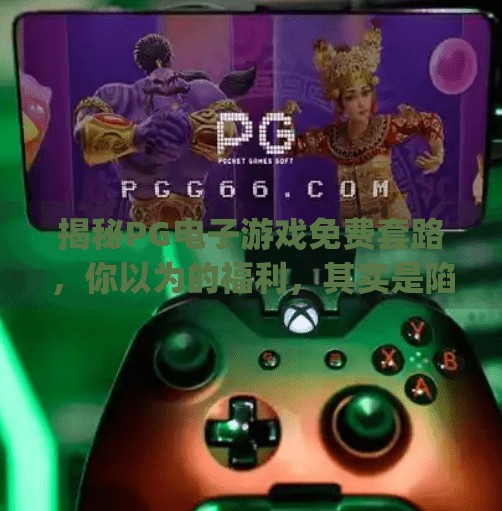 揭秘<strong>PG电子游戏</strong>免费套路，你以为的福利，其实是陷阱？<strong>PG电子游戏</strong>怎么出免费