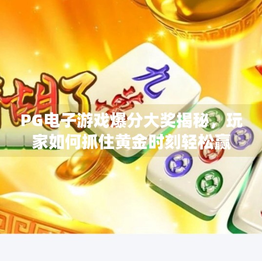 <strong>PG电子游戏</strong>爆分大奖揭秘，玩家如何抓住黄金时刻轻松赢钱？<strong>PG电子游戏</strong>爆分大奖
