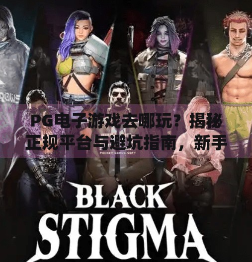 PG电子游戏去哪玩？揭秘正规平台与避坑指南，新手必看！pg电子游戏去哪玩