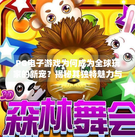 PG电子游戏为何成为全球玩家的新宠？揭秘其独特魅力与未来潜力,pg电子游戏的特点包括