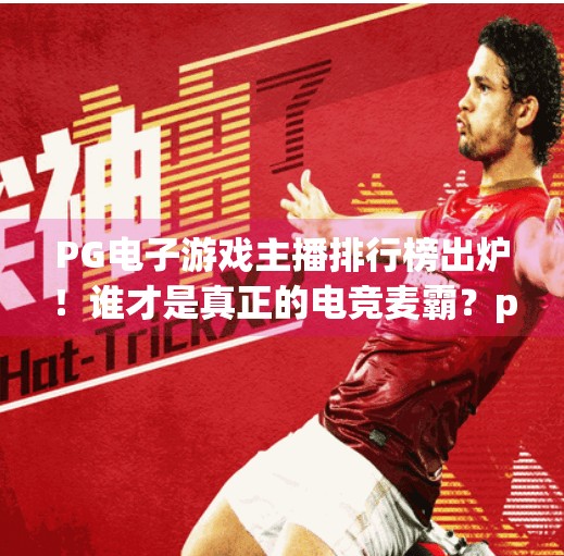<strong>PG电子游戏</strong>主播排行榜出炉！谁才是真正的电竞麦霸？<strong>PG电子游戏</strong>主播排行