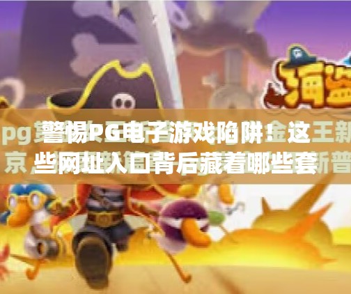 警惕<strong>PG电子游戏</strong>陷阱！这些网址入口背后藏着哪些套路？<strong>PG电子游戏</strong>网址入口