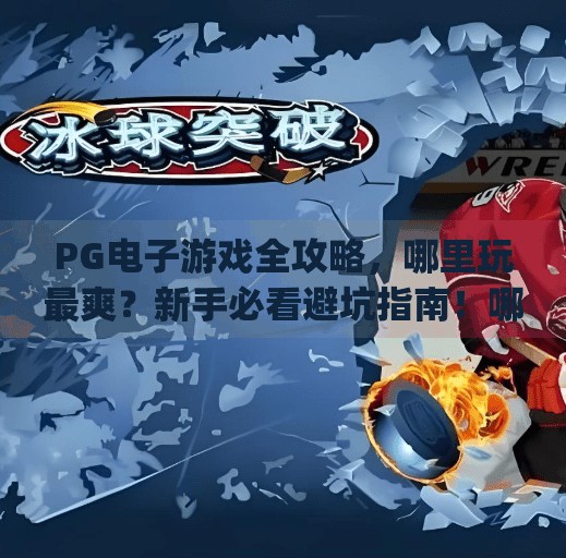 <strong>PG电子游戏</strong>全攻略，哪里玩最爽？新手必看避坑指南！哪里玩<strong>PG电子游戏</strong>好玩