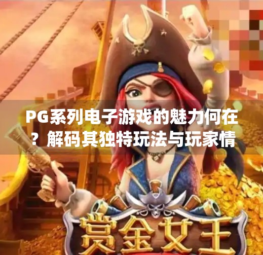 PG系列电子游戏的魅力何在？解码其独特玩法与玩家情感共鸣的秘密,pg系列电子游戏的特点