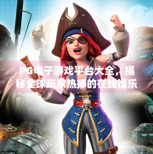 PG电子游戏平台大全，揭秘全球玩家热捧的在线娱乐新宠！pg电子游戏平台大全