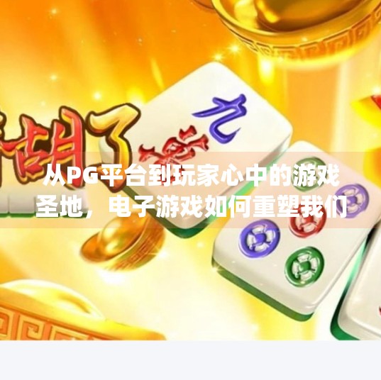 从PG平台到玩家心中的游戏圣地，电子游戏如何重塑我们的数字生活？电子游戏pg平台官网