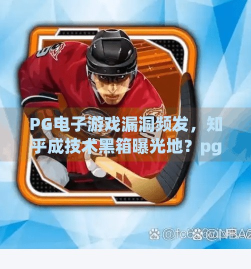 PG电子游戏漏洞频发，知乎成技术黑箱曝光地？pg电子游戏漏洞知乎
