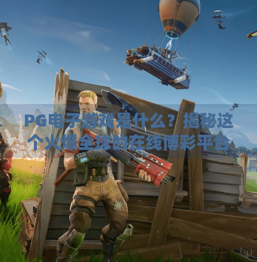 <strong>PG电子游戏</strong>是什么？揭秘这个火爆全球的在线博彩平台背后的故事,<strong>PG电子游戏</strong>是啥意思