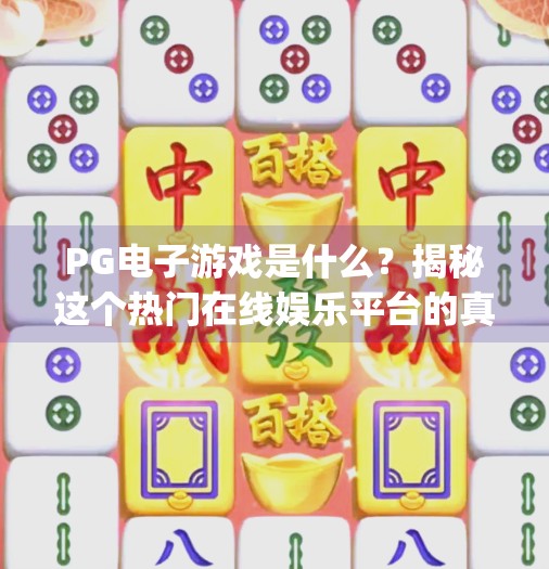 <strong>PG电子游戏</strong>是什么？揭秘这个热门在线娱乐平台的真相与玩法！<strong>PG电子游戏</strong>什么意思