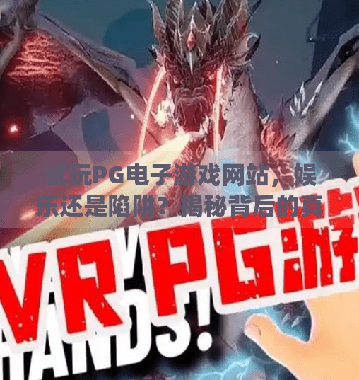 试玩<strong>PG电子游戏</strong>网站，娱乐还是陷阱？揭秘背后的真实体验与风险,试玩<strong>PG电子游戏</strong>网站