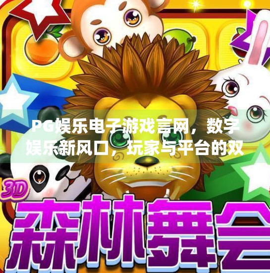 PG娱乐电子游戏言网，数字娱乐新风口，玩家与平台的双向奔赴,pg娱乐电子游戏言网