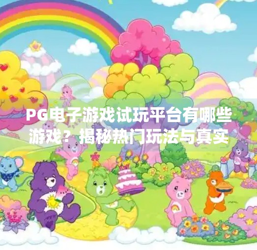 PG电子游戏试玩平台有哪些游戏？揭秘热门玩法与真实体验！pg电子游戏试玩平台有哪些游戏