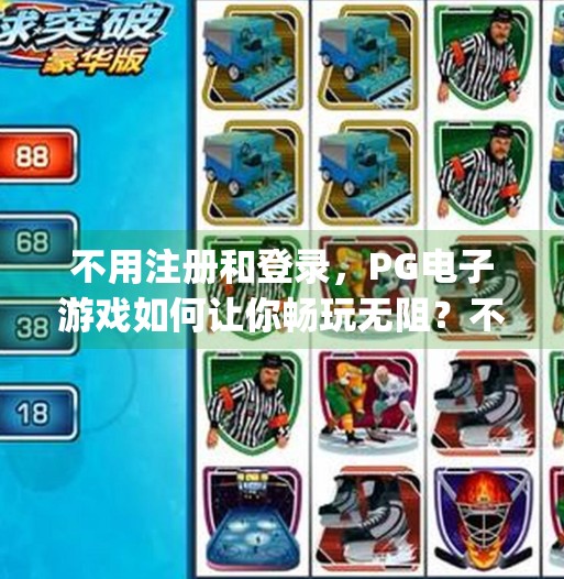不用注册和登录，<strong>PG电子游戏</strong>如何让你畅玩无阻？不用注册和登录<strong>PG电子游戏</strong>