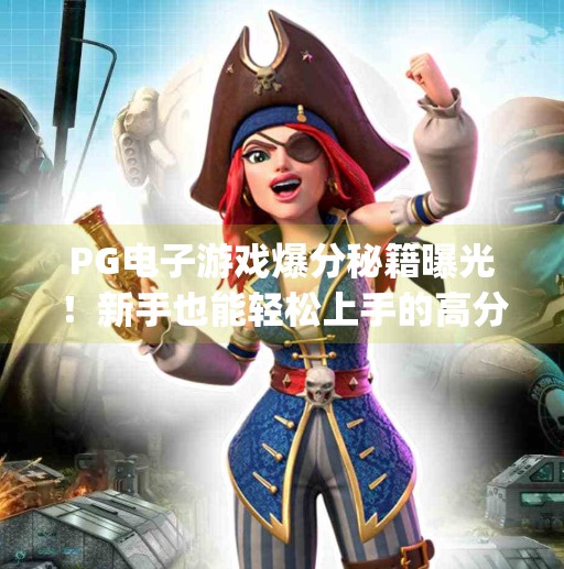 <strong>PG电子游戏</strong>爆分秘籍曝光！新手也能轻松上手的高分技巧全解析,<strong>PG电子游戏</strong>的爆分技巧