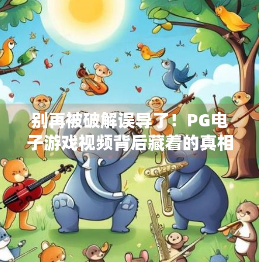 别再被破解误导了！PG电子游戏视频背后藏着的真相，你真的看懂了吗？pg电子游戏破解方法教程视频