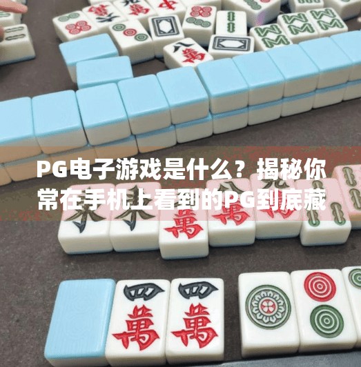 <strong>PG电子游戏</strong>是什么？揭秘你常在手机上看到的PG到底藏着什么秘密？<strong>PG电子游戏</strong>什么意思啊
