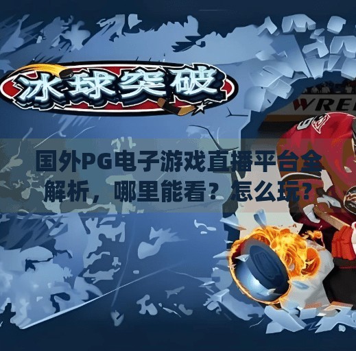 国外<strong>PG电子游戏</strong>直播平台全解析，哪里能看？怎么玩？避坑指南来了！国外<strong>PG电子游戏</strong>哪里有直播