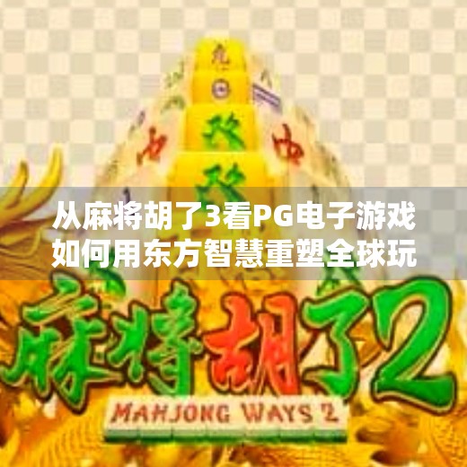 从麻将胡了3看PG电子游戏如何用东方智慧重塑全球玩家体验,PG电子游戏麻将胡了3