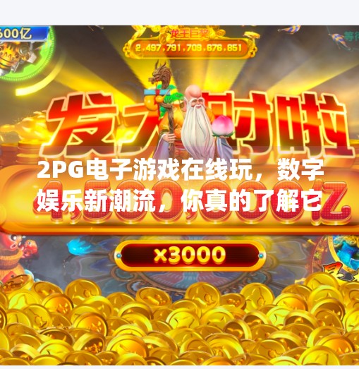 2PG电子游戏在线玩，数字娱乐新潮流，你真的了解它吗？2pg电子游戏在线玩